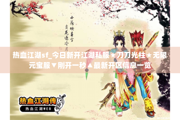 热血江湖sf_今日新开江湖私服★刀刀光柱★无限元宝服▼刚开一秒▲最新开区信息一览 热血江湖sf_今日新开江湖私服★刀刀光柱★无限元宝服▼刚开一秒▲最新开区信息一览