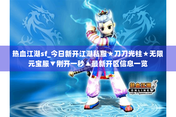 热血江湖sf_今日新开江湖私服★刀刀光柱★无限元宝服▼刚开一秒▲最新开区信息一览 热血江湖sf_今日新开江湖私服★刀刀光柱★无限元宝服▼刚开一秒▲最新开区信息一览