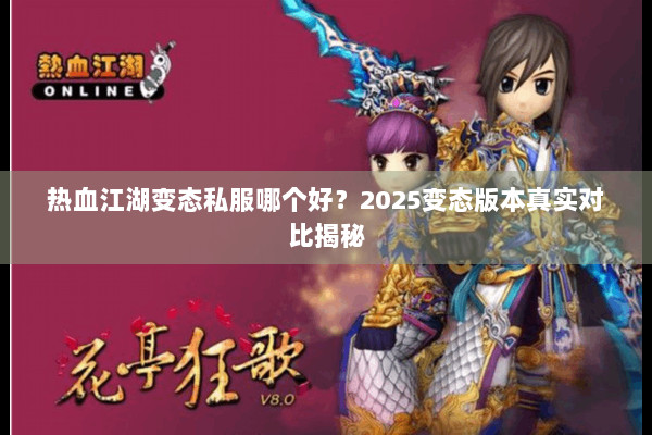 热血江湖变态私服哪个好?2025变态版本真实对比揭秘 热血江湖变态私服哪个好?2025变态版本真实对比揭秘