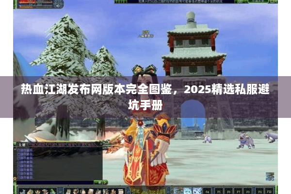 热血江湖发布网版本完全图鉴，2025精选私服避坑手册