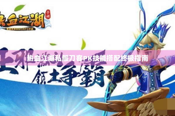 热血江湖私服刀客PK技能搭配终极指南