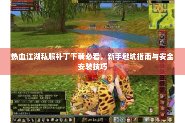 热血江湖私服补丁下载必看,新手避坑指南与安全安装技巧 热血江湖私服补丁下载必看,新手避坑指南与安全安装技巧
