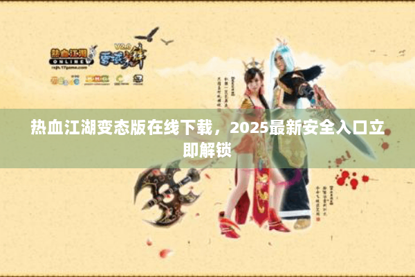 热血江湖变态版在线下载，2025最新安全入口立即解锁