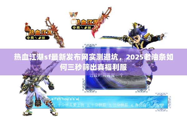 热血江湖sf最新发布网实测避坑，2025老油条如何三秒筛出真福利服