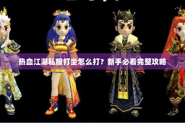 热血江湖私服打坐怎么打?新手必看完整攻略 热血江湖私服打坐怎么打?新手必看完整攻略