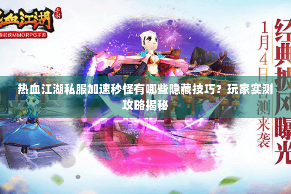 热血江湖私服加速秒怪有哪些隐藏技巧？玩家实测攻略揭秘