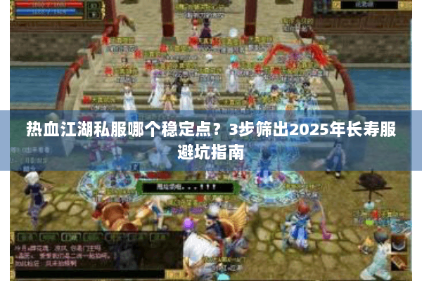 热血江湖私服哪个稳定点？3步筛出2025年长寿服避坑指南