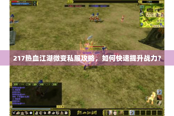 217热血江湖微变私服攻略,如何快速提升战力? 217热血江湖微变私服攻略,如何快速提升战力?
