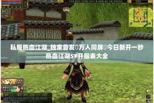 私服热血江湖_独家首发▷万人同屏▷今日新开一秒热血江湖SF开服表大全 私服热血江湖_独家首发▷万人同屏▷今日新开一秒热血江湖SF开服表大全
