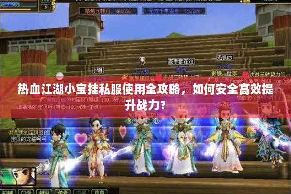 热血江湖小宝挂私服使用全攻略，如何安全高效提升战力？