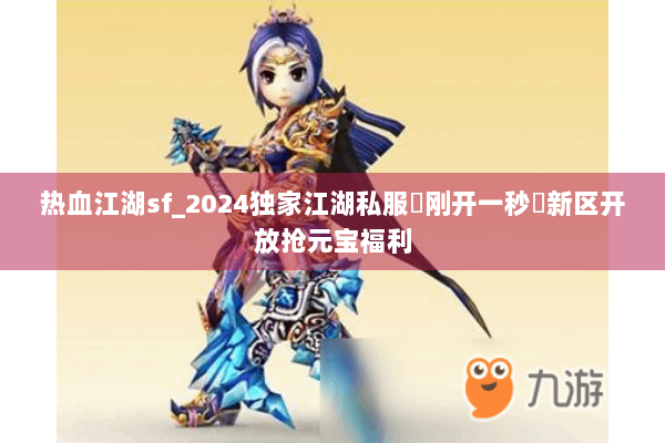 热血江湖sf_2024独家江湖私服▶刚开一秒◀新区开放抢元宝福利 热血江湖sf_2024独家江湖私服▶刚开一秒◀新区开放抢元宝福利