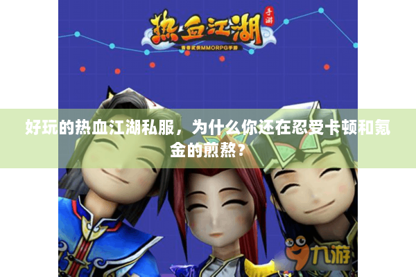 好玩的热血江湖私服，为什么你还在忍受卡顿和氪金的煎熬？