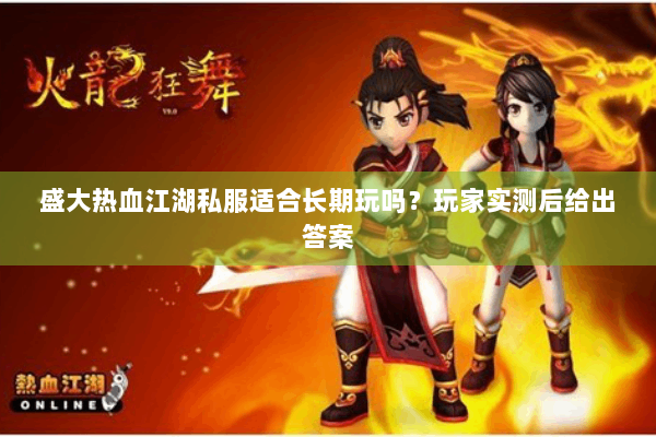 盛大热血江湖私服适合长期玩吗?玩家实测后给出答案 盛大热血江湖私服适合长期玩吗?玩家实测后给出答案