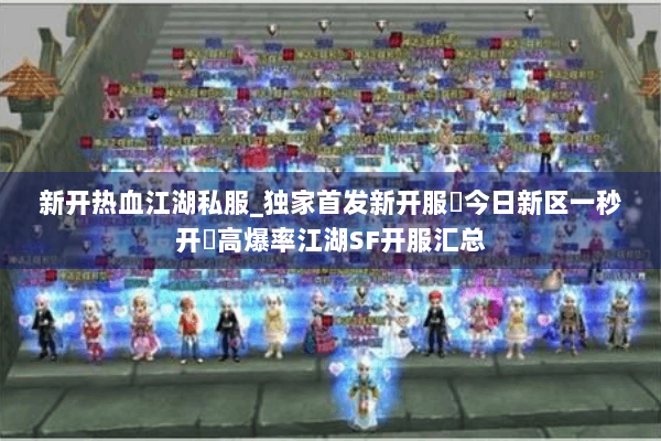 新开热血江湖私服_独家首发新开服▷今日新区一秒开◁高爆率江湖SF开服汇总