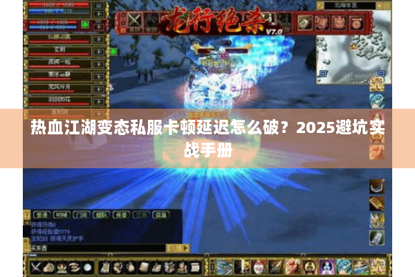 热血江湖变态私服卡顿延迟怎么破？2025避坑实战手册