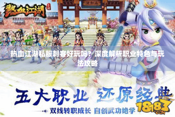 热血江湖私服刺客好玩吗?深度解析职业特色与玩法攻略 热血江湖私服刺客好玩吗?深度解析职业特色与玩法攻略