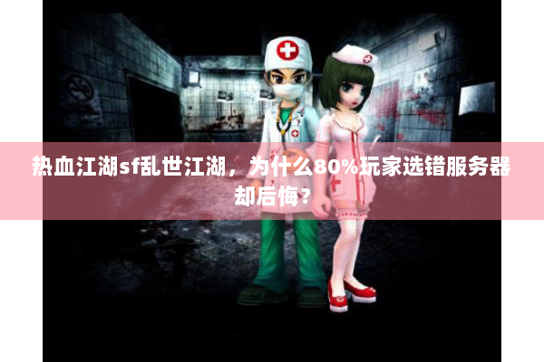 热血江湖sf乱世江湖，为什么80%玩家选错服务器却后悔？