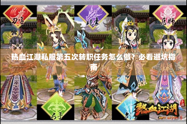 热血江湖私服第五次转职任务怎么做?必看避坑指南 热血江湖私服第五次转职任务怎么做?必看避坑指南