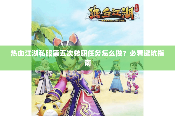 热血江湖私服第五次转职任务怎么做?必看避坑指南 热血江湖私服第五次转职任务怎么做?必看避坑指南