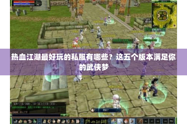 热血江湖最好玩的私服有哪些?这五个版本满足你的武侠梦 热血江湖最好玩的私服有哪些?这五个版本满足你的武侠梦