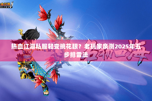 热血江湖私服轻变挑花眼?老玩家亲测2025年五步排雷法 热血江湖私服轻变挑花眼?老玩家亲测2025年五步排雷法