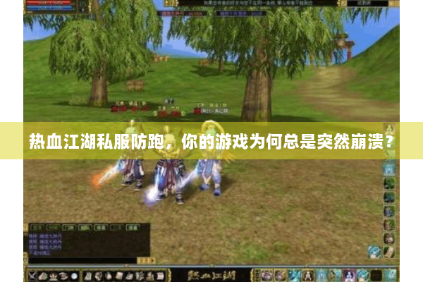 热血江湖私服防跑,你的游戏为何总是突然崩溃? 热血江湖私服防跑,你的游戏为何总是突然崩溃?