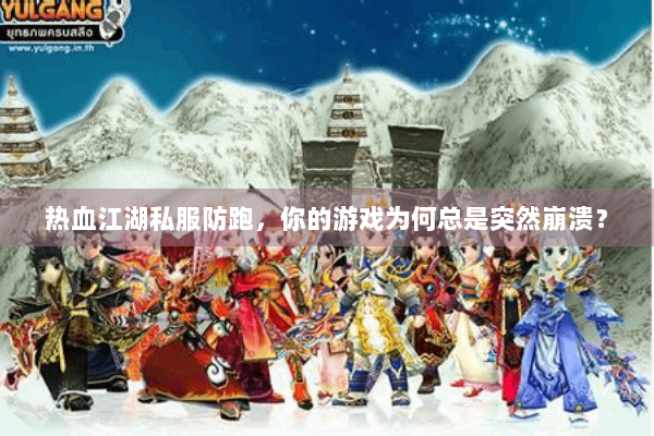热血江湖私服防跑,你的游戏为何总是突然崩溃? 热血江湖私服防跑,你的游戏为何总是突然崩溃?