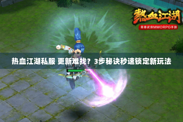 热血江湖私服 更新难找？3步秘诀秒速锁定新玩法