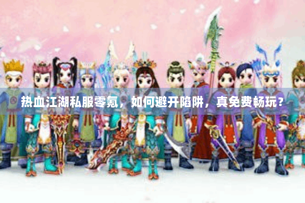 热血江湖私服零氪，如何避开陷阱，真免费畅玩？