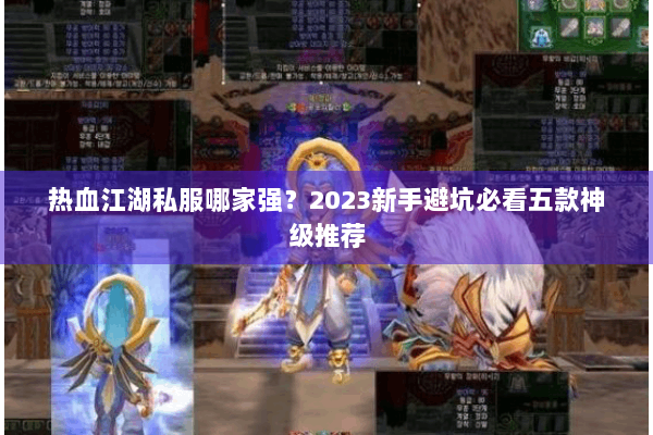 热血江湖私服哪家强?2023新手避坑必看五款神级推荐 热血江湖私服哪家强?2023新手避坑必看五款神级推荐