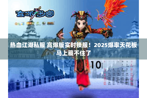 热血江湖私服 高爆版实时锁服!2025爆率天花板马上藏不住了 热血江湖私服 高爆版实时锁服!2025爆率天花板马上藏不住了