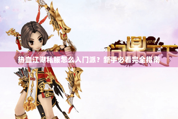 热血江湖私服怎么入门派？新手必看完全指南