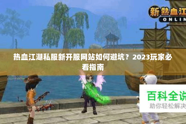 热血江湖私服新开服网站如何避坑?2023玩家必看指南 热血江湖私服新开服网站如何避坑?2023玩家必看指南