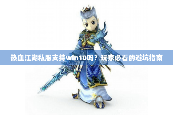热血江湖私服支持win10吗？玩家必看的避坑指南