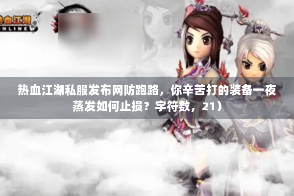热血江湖私服发布网防跑路，你辛苦打的装备一夜蒸发如何止损？字符数，21）