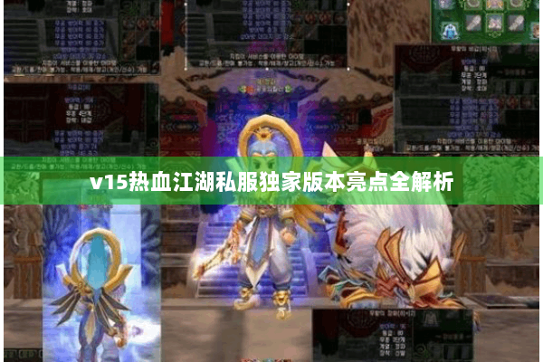 v15热血江湖私服独家版本亮点全解析