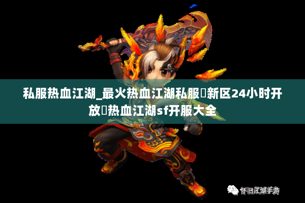 私服热血江湖_最火热血江湖私服▷新区24小时开放◁热血江湖sf开服大全
