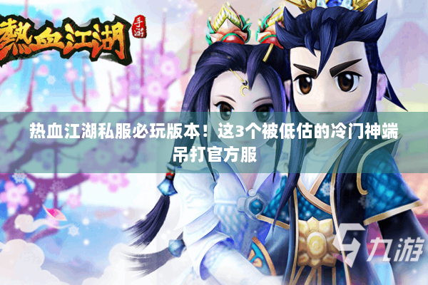 热血江湖私服必玩版本!这3个被低估的冷门神端吊打官方服 热血江湖私服必玩版本!这3个被低估的冷门神端吊打官方服