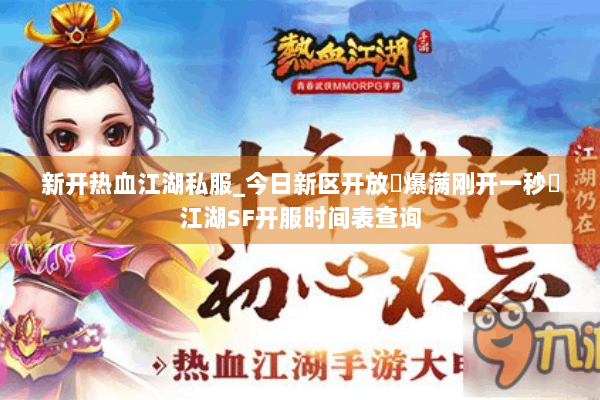 新开热血江湖私服_今日新区开放▷爆满刚开一秒◁江湖SF开服时间表查询 新开热血江湖私服_今日新区开放▷爆满刚开一秒◁江湖SF开服时间表查询