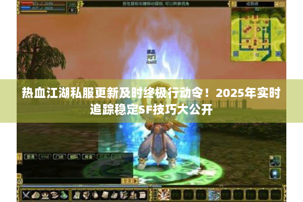 热血江湖私服更新及时终极行动令!2025年实时追踪稳定SF技巧大公开 热血江湖私服更新及时终极行动令!2025年实时追踪稳定SF技巧大公开