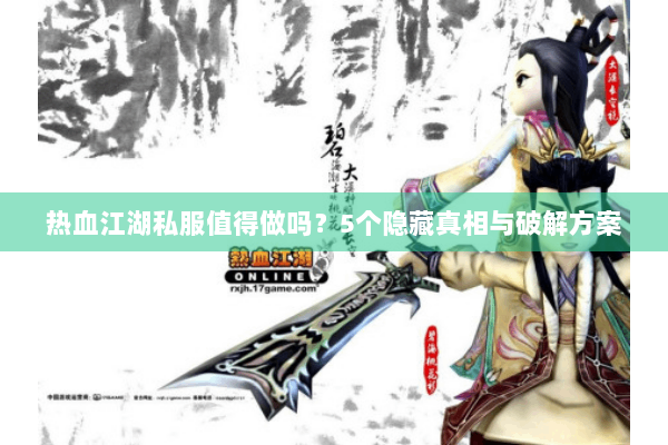 热血江湖私服值得做吗?5个隐藏真相与破解方案 热血江湖私服值得做吗?5个隐藏真相与破解方案