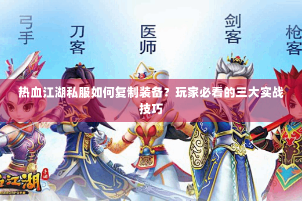 热血江湖私服如何复制装备？玩家必看的三大实战技巧