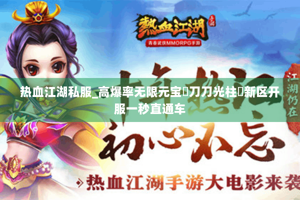 热血江湖私服_高爆率无限元宝▷刀刀光柱◁新区开服一秒直通车