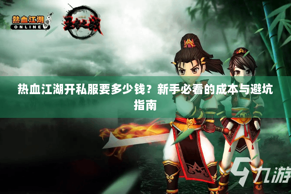 热血江湖开私服要多少钱?新手必看的成本与避坑指南 热血江湖开私服要多少钱?新手必看的成本与避坑指南