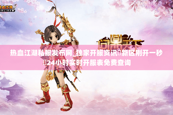 热血江湖私服发布网_独家开服资讯▷新区刚开一秒◁24小时实时开服表免费查询