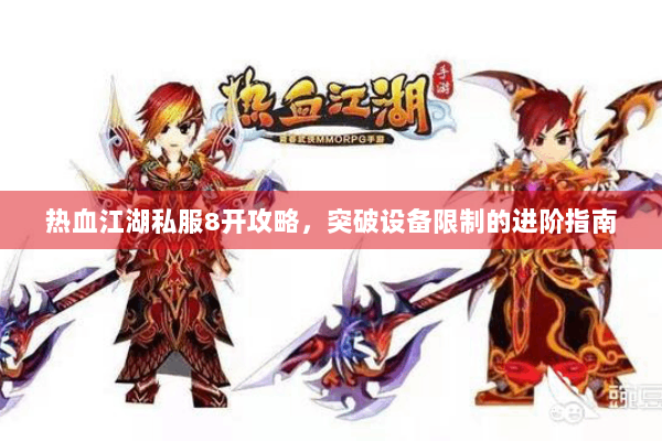 热血江湖私服8开攻略,突破设备限制的进阶指南 热血江湖私服8开攻略,突破设备限制的进阶指南