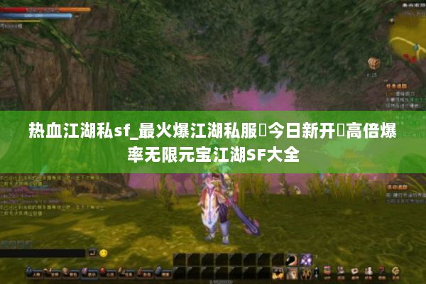 热血江湖私sf_最火爆江湖私服▶今日新开◀高倍爆率无限元宝江湖SF大全 热血江湖私sf_最火爆江湖私服▶今日新开◀高倍爆率无限元宝江湖SF大全