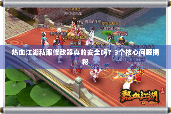 热血江湖私服修改器真的安全吗？3个核心问题揭秘