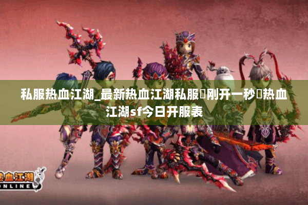 私服热血江湖_最新热血江湖私服▷刚开一秒◁热血江湖sf今日开服表 私服热血江湖_最新热血江湖私服▷刚开一秒◁热血江湖sf今日开服表