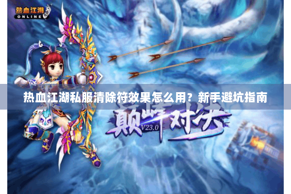 热血江湖私服清除符效果怎么用？新手避坑指南